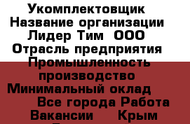 Укомплектовщик › Название организации ­ Лидер Тим, ООО › Отрасль предприятия ­ Промышленность, производство › Минимальный оклад ­ 18 000 - Все города Работа » Вакансии   . Крым,Бахчисарай